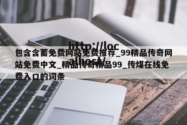包含含蓄免费网站免费推荐_99精品传奇网站免费中文_精品传奇精品99_传煤在线免费入口的词条