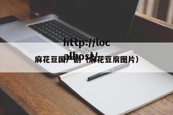 麻花豆国产剧（麻花豆腐图片）