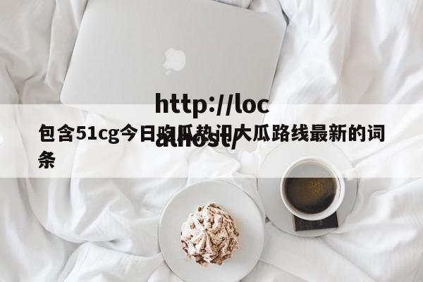 包含51cg今日吃瓜热门大瓜路线最新的词条